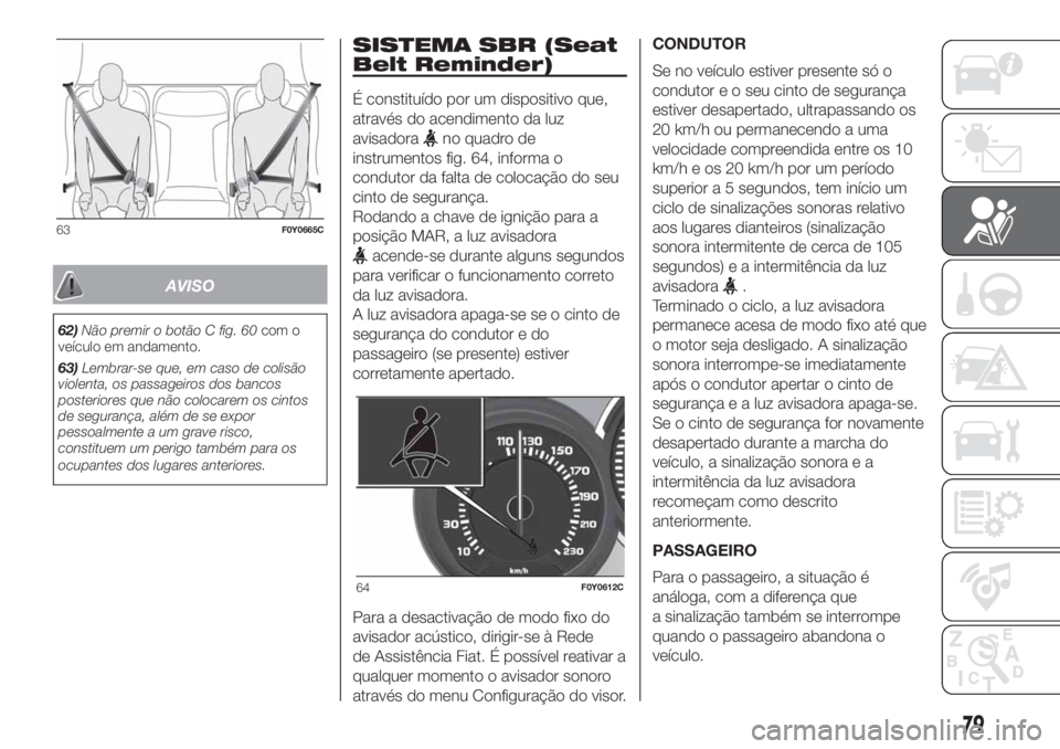FIAT 500L 2019 Manual de Uso e Manutenção (in Portuguese) AVISO
62)Não premir o botão C fig. 60com o
veículo em andamento.
63)Lembrar-se que, em caso de colisão
violenta, os passageiros dos bancos
posteriores que não colocarem os cintos
de segurança, a FIAT 500L 2019 Manual de Uso e Manutenção (in Portuguese) AVISO
62)Não premir o botão C fig. 60com o
veículo em andamento.
63)Lembrar-se que, em caso de colisão
violenta, os passageiros dos bancos
posteriores que não colocarem os cintos
de segurança, a
