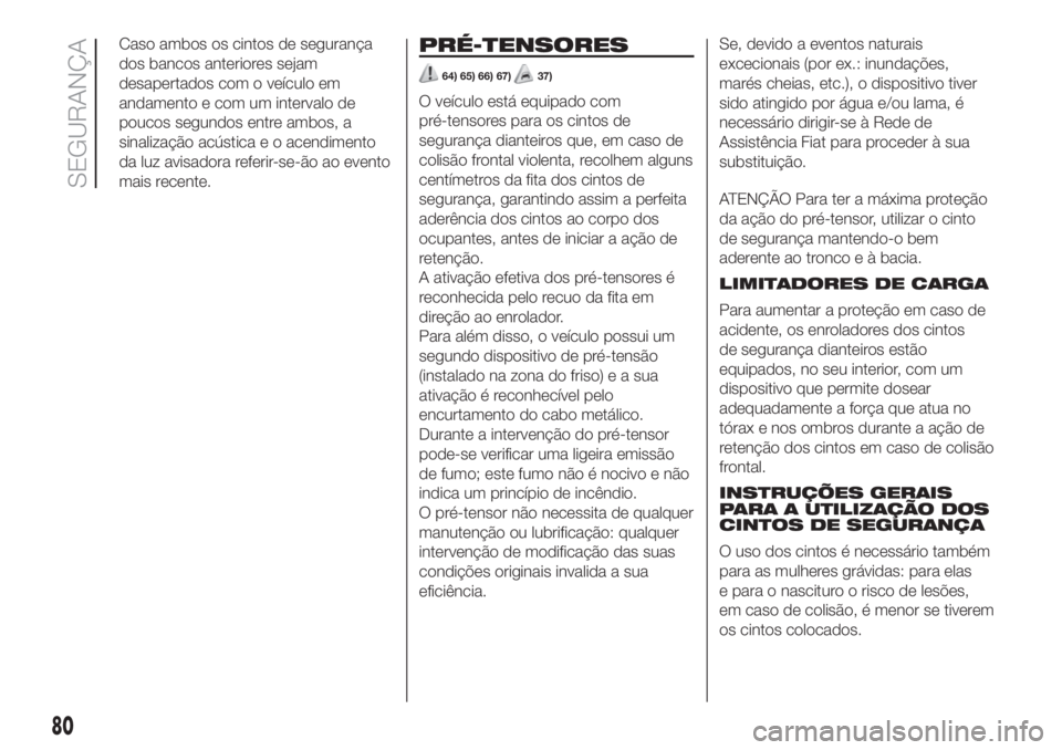 FIAT 500L 2019  Manual de Uso e Manutenção (in Portuguese) Caso ambos os cintos de segurança
dos bancos anteriores sejam
desapertados com o veículo em
andamento e com um intervalo de
poucos segundos entre ambos, a
sinalização acústica e o acendimento
da 