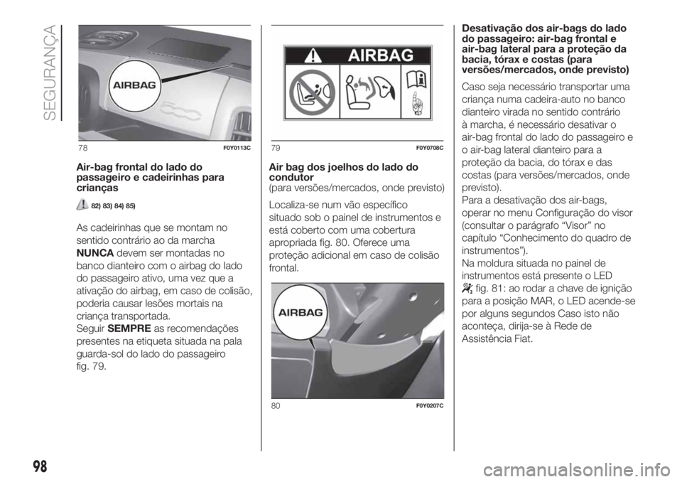 FIAT 500L 2019 Manual de Uso e Manutenção (in Portuguese) Air-bag frontal do lado do
passageiro e cadeirinhas para
crianças
82) 83) 84) 85)
As cadeirinhas que se montam no
sentido contrário ao da marcha
NUNCAdevem ser montadas no
banco dianteiro com o airb FIAT 500L 2019 Manual de Uso e Manutenção (in Portuguese) Air-bag frontal do lado do
passageiro e cadeirinhas para
crianças
82) 83) 84) 85)
As cadeirinhas que se montam no
sentido contrário ao da marcha
NUNCAdevem ser montadas no
banco dianteiro com o airb
