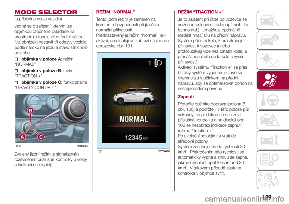 FIAT 500L 2018  Návod k použití a údržbě (in Czech) MODE SELECTOR
(u příslušné verze vozidla)
Jedná se o zařízení, kterým lze
objímkou otočného ovladače na
prostředním tunelu před řadicí pákou
(viz obrázek) nastavit tři odezvy vozi