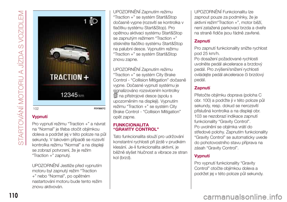 FIAT 500L 2018  Návod k použití a údržbě (in Czech) Vypnutí
Pro vypnutí režimu “Traction +” a návrat
na “Normal” je třeba otočit objímkou
doleva a podržet jej v této poloze na půl
sekundy. V takovém případě se rozsvítí
kontrolka