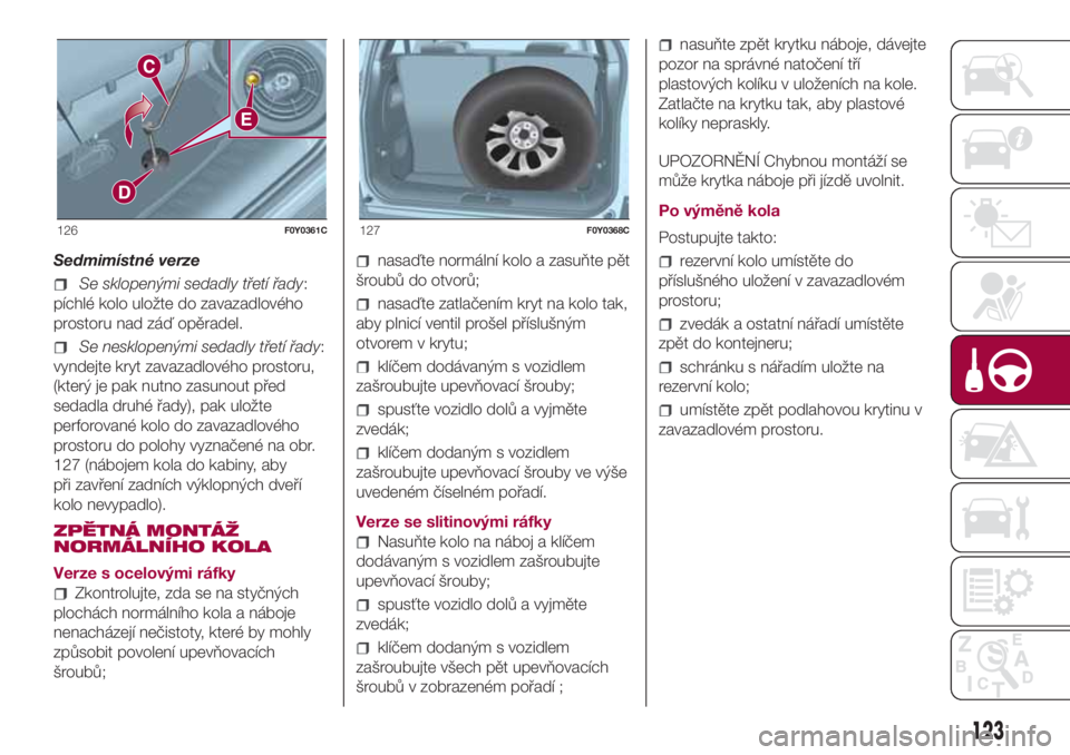 FIAT 500L 2018  Návod k použití a údržbě (in Czech) Sedmimístné verze
Se sklopenými sedadly třetí řady:
píchlé kolo uložte do zavazadlového
prostoru nad záď opěradel.
Se nesklopenými sedadly třetí řady:
vyndejte kryt zavazadlového pro