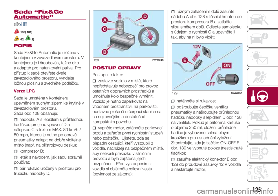 FIAT 500L 2018  Návod k použití a údržbě (in Czech) Sada “Fix&Go
Automatic”
130) 131)
63)2)
POPIS
Sada Fix&Go Automatic je uložena v
kontejneru v zavazadlovém prostoru. V
kontejneru je i šroubovák, tažné oko
a adaptér pro natankování paliv