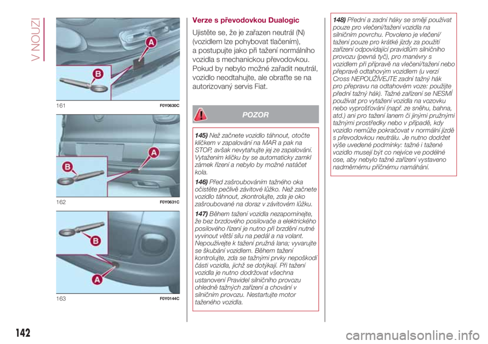 FIAT 500L 2018 Návod k použití a údržbě (in Czech) Verze s převodovkou Dualogic
Ujistěte se, že je zařazen neutrál (N)
(vozidlem lze pohybovat tlačením),
a postupujte jako při tažení normálního
vozidla s mechanickou převodovkou.
Pokud by FIAT 500L 2018 Návod k použití a údržbě (in Czech) Verze s převodovkou Dualogic
Ujistěte se, že je zařazen neutrál (N)
(vozidlem lze pohybovat tlačením),
a postupujte jako při tažení normálního
vozidla s mechanickou převodovkou.
Pokud by