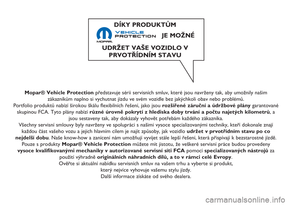 FIAT 500L 2018 Návod k použití a údržbě (in Czech) Mopar® Vehicle Protectionpředstavuje sérii servisních smluv, které jsou navrženy tak, aby umožnily našim
zákazníkům naplno si vychutnat jízdu ve svém vozidle bez jakýchkoli obav nebo pro FIAT 500L 2018 Návod k použití a údržbě (in Czech) Mopar® Vehicle Protectionpředstavuje sérii servisních smluv, které jsou navrženy tak, aby umožnily našim
zákazníkům naplno si vychutnat jízdu ve svém vozidle bez jakýchkoli obav nebo pro