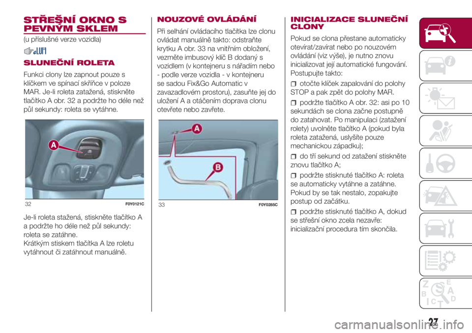 FIAT 500L 2018 Návod k použití a údržbě (in Czech) STŘEŠNÍ OKNO S
PEVNÝM SKLEM
(u příslušné verze vozidla)
SLUNEČNÍ ROLETA
Funkci clony lze zapnout pouze s
klíčkem ve spínací skříňce v poloze
MAR. Je-li roleta zatažená, stiskněte
t FIAT 500L 2018 Návod k použití a údržbě (in Czech) STŘEŠNÍ OKNO S
PEVNÝM SKLEM
(u příslušné verze vozidla)
SLUNEČNÍ ROLETA
Funkci clony lze zapnout pouze s
klíčkem ve spínací skříňce v poloze
MAR. Je-li roleta zatažená, stiskněte
t
