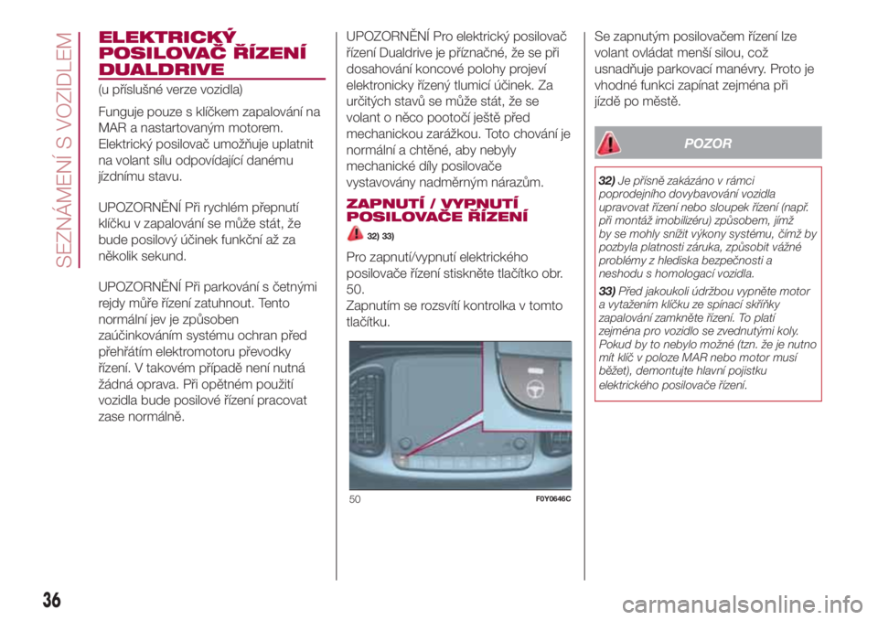 FIAT 500L 2018 Návod k použití a údržbě (in Czech) ELEKTRICKÝ
POSILOVAČ ŘÍZENÍ
DUALDRIVE
(u příslušné verze vozidla)
Funguje pouze s klíčkem zapalování na
MAR a nastartovaným motorem.
Elektrický posilovač umožňuje uplatnit
na volant FIAT 500L 2018 Návod k použití a údržbě (in Czech) ELEKTRICKÝ
POSILOVAČ ŘÍZENÍ
DUALDRIVE
(u příslušné verze vozidla)
Funguje pouze s klíčkem zapalování na
MAR a nastartovaným motorem.
Elektrický posilovač umožňuje uplatnit
na volant