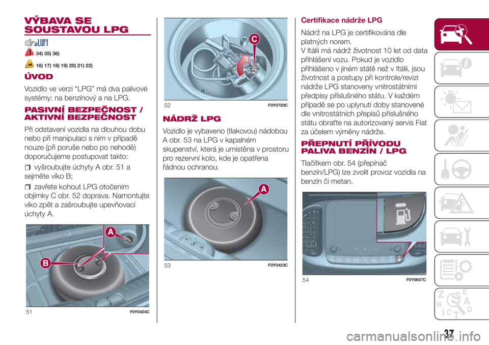 FIAT 500L 2018  Návod k použití a údržbě (in Czech) VÝBAVA SE
SOUSTAVOU LPG
34) 35) 36)
16) 17) 18) 19) 20) 21) 22)
ÚVOD
Vozidlo ve verzi “LPG” má dva palivové
systémy: na benzínový a na LPG.
PASIVNÍ BEZPEČNOST /
AKTIVNÍ BEZPEČNOST
Při 