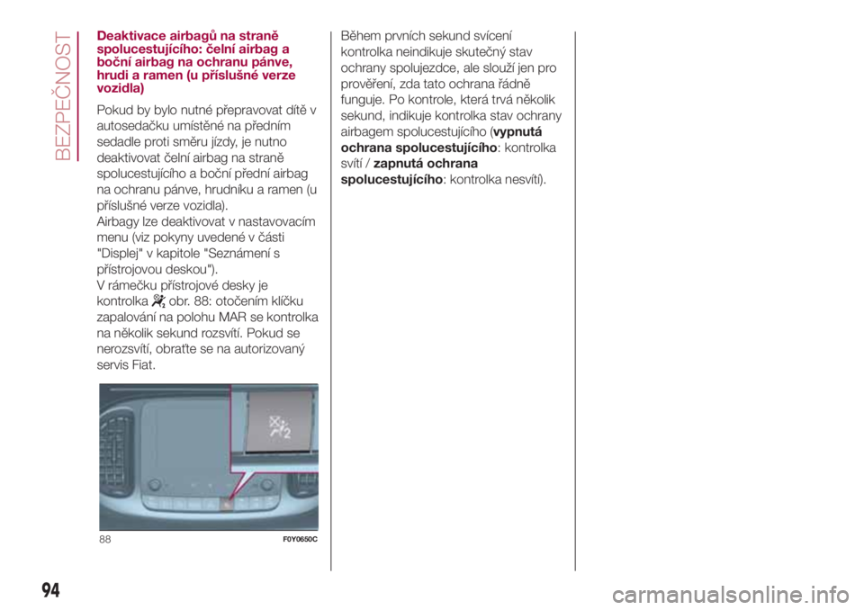 FIAT 500L 2018  Návod k použití a údržbě (in Czech) Deaktivace airbagů na straně
spolucestujícího: čelní airbag a
boční airbag na ochranu pánve,
hrudi a ramen (u příslušné verze
vozidla)
Pokud by bylo nutné přepravovat dítě v
autoseda