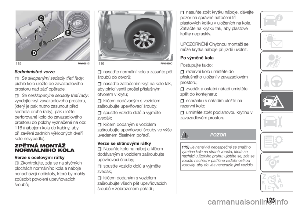FIAT 500L 2019 Návod k použití a údržbě (in Czech) Sedmimístné verze
Se sklopenými sedadly třetí řady:
píchlé kolo uložte do zavazadlového
prostoru nad záď opěradel.
Se nesklopenými sedadly třetí řady:
vyndejte kryt zavazadlového pro FIAT 500L 2019 Návod k použití a údržbě (in Czech) Sedmimístné verze
Se sklopenými sedadly třetí řady:
píchlé kolo uložte do zavazadlového
prostoru nad záď opěradel.
Se nesklopenými sedadly třetí řady:
vyndejte kryt zavazadlového pro