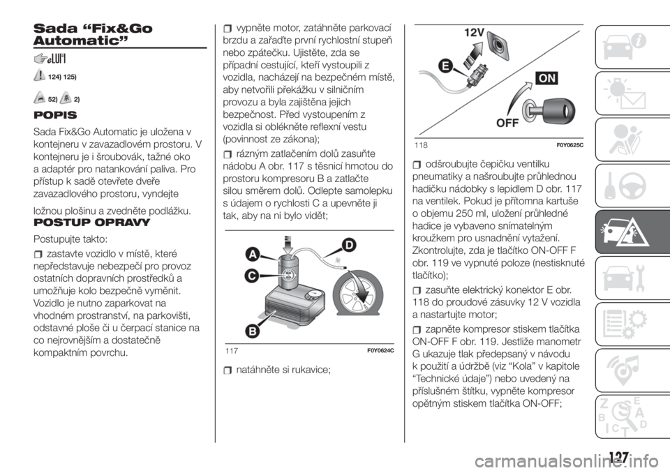FIAT 500L 2019 Návod k použití a údržbě (in Czech) Sada “Fix&Go
Automatic”
124) 125)
52)2)
POPIS
Sada Fix&Go Automatic je uložena v
kontejneru v zavazadlovém prostoru. V
kontejneru je i šroubovák, tažné oko
a adaptér pro natankování paliv FIAT 500L 2019 Návod k použití a údržbě (in Czech) Sada “Fix&Go
Automatic”
124) 125)
52)2)
POPIS
Sada Fix&Go Automatic je uložena v
kontejneru v zavazadlovém prostoru. V
kontejneru je i šroubovák, tažné oko
a adaptér pro natankování paliv