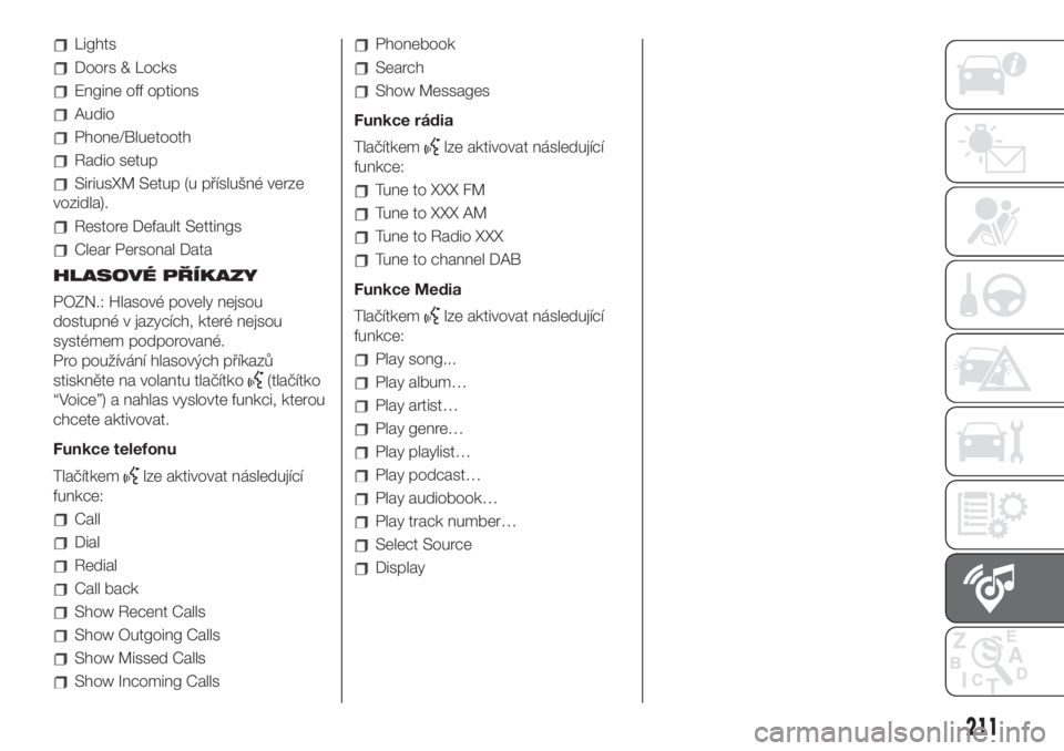FIAT 500L 2019  Návod k použití a údržbě (in Czech) Lights
Doors & Locks
Engine off options
Audio
Phone/Bluetooth
Radio setup
SiriusXM Setup (u příslušné verze
vozidla).
Restore Default Settings
Clear Personal Data
HLASOVÉ PŘÍKAZY
POZN.: Hlasov�
