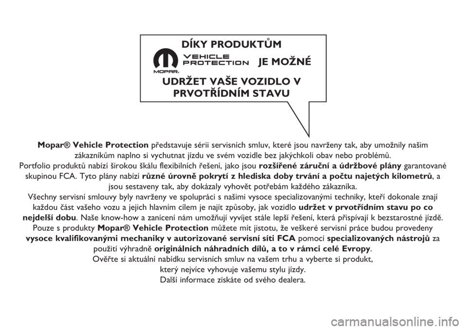 FIAT 500L 2019 Návod k použití a údržbě (in Czech) Mopar® Vehicle Protectionpředstavuje sérii servisních smluv, které jsou navrženy tak, aby umožnily našim
zákazníkům naplno si vychutnat jízdu ve svém vozidle bez jakýchkoli obav nebo pro FIAT 500L 2019 Návod k použití a údržbě (in Czech) Mopar® Vehicle Protectionpředstavuje sérii servisních smluv, které jsou navrženy tak, aby umožnily našim
zákazníkům naplno si vychutnat jízdu ve svém vozidle bez jakýchkoli obav nebo pro