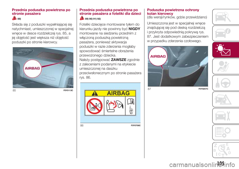 FIAT 500L 2018 Instrukcja obsługi (in Polish) Przednia poduszka powietrzna po
stronie pasażera
88)
Składa się z poduszki wypełniającej się
natychmiast, umieszczonej w specjalnej
wnęce w desce rozdzielczej rys. 85, a
jej objętość jest wi FIAT 500L 2018 Instrukcja obsługi (in Polish) Przednia poduszka powietrzna po
stronie pasażera
88)
Składa się z poduszki wypełniającej się
natychmiast, umieszczonej w specjalnej
wnęce w desce rozdzielczej rys. 85, a
jej objętość jest wi