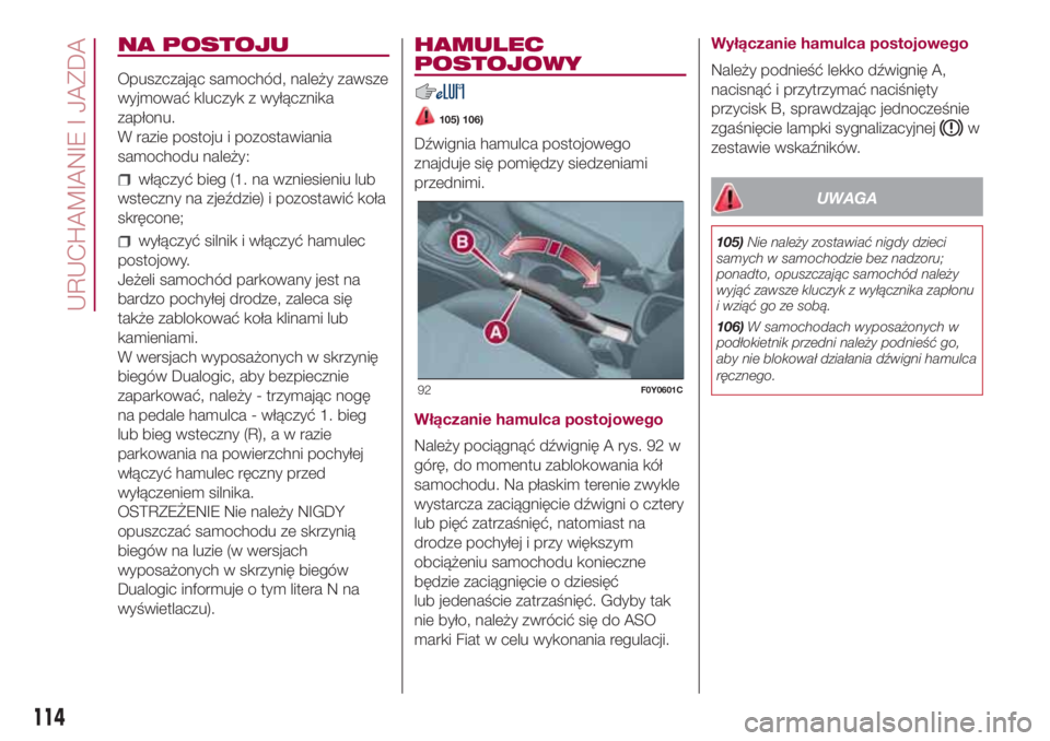 FIAT 500L 2018 Instrukcja obsługi (in Polish) NA POSTOJU
Opuszczając samochód, należy zawsze
wyjmować kluczyk z wyłącznika
zapłonu.
W razie postoju i pozostawiania
samochodu należy:
włączyć bieg (1. na wzniesieniu lub
wsteczny na zjeź FIAT 500L 2018 Instrukcja obsługi (in Polish) NA POSTOJU
Opuszczając samochód, należy zawsze
wyjmować kluczyk z wyłącznika
zapłonu.
W razie postoju i pozostawiania
samochodu należy:
włączyć bieg (1. na wzniesieniu lub
wsteczny na zjeź