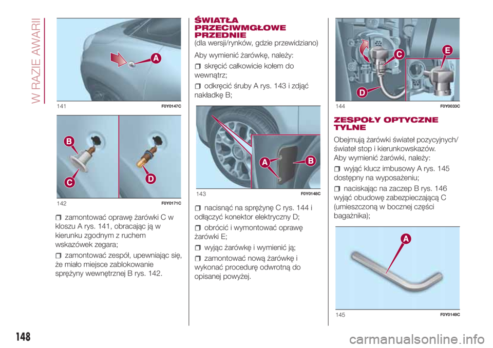 FIAT 500L 2018 Instrukcja obsługi (in Polish) zamontować oprawę żarówki C w
kloszu A rys. 141, obracając ją w
kierunku zgodnym z ruchem
wskazówek zegara;
zamontować zespół, upewniając się,
że miało miejsce zablokowanie
sprężyny we FIAT 500L 2018 Instrukcja obsługi (in Polish) zamontować oprawę żarówki C w
kloszu A rys. 141, obracając ją w
kierunku zgodnym z ruchem
wskazówek zegara;
zamontować zespół, upewniając się,
że miało miejsce zablokowanie
sprężyny we