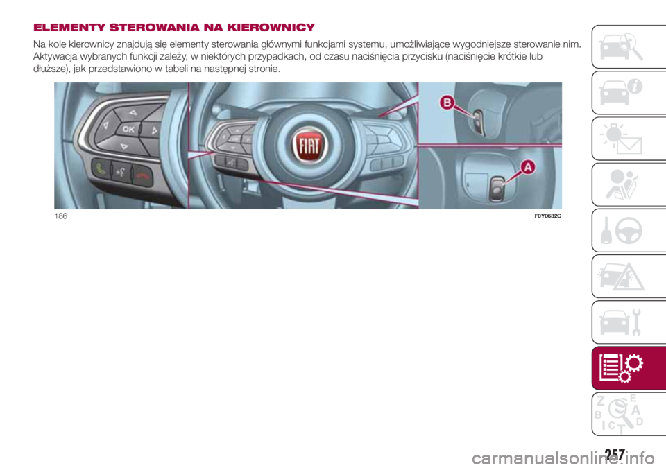 FIAT 500L 2018  Instrukcja obsługi (in Polish) ELEMENTY STEROWANIA NA KIEROWNICY
Na kole kierownicy znajdują się elementy sterowania głównymi funkcjami systemu, umożliwiające wygodniejsze sterowanie nim.
Aktywacja wybranych funkcji zależy, 