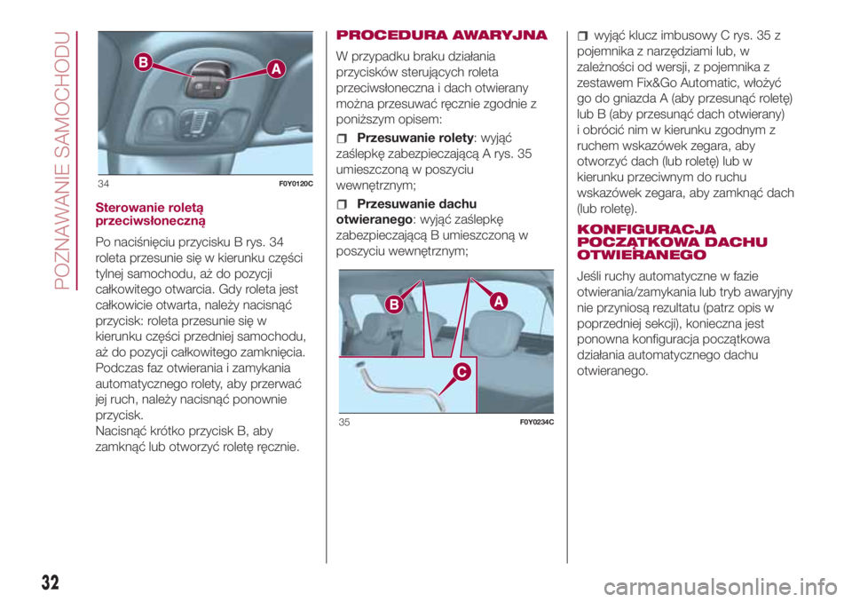 FIAT 500L 2018 Instrukcja obsługi (in Polish) Sterowanie roletą
przeciwsłoneczną
Po naciśnięciu przycisku B rys. 34
roleta przesunie się w kierunku części
tylnej samochodu, aż do pozycji
całkowitego otwarcia. Gdy roleta jest
całkowicie FIAT 500L 2018 Instrukcja obsługi (in Polish) Sterowanie roletą
przeciwsłoneczną
Po naciśnięciu przycisku B rys. 34
roleta przesunie się w kierunku części
tylnej samochodu, aż do pozycji
całkowitego otwarcia. Gdy roleta jest
całkowicie