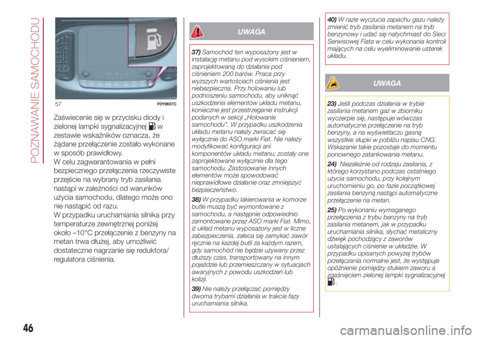 FIAT 500L 2018  Instrukcja obsługi (in Polish) Zaświecenie się w przycisku diody i
zielonej lampki sygnalizacyjnej
w
zestawie wskaźników oznacza, że
żądane przełączenie zostało wykonane
w sposób prawidłowy.
W celu zagwarantowania w pe