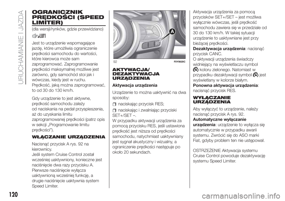 FIAT 500L 2019  Instrukcja obsługi (in Polish) OGRANICZNIK
PRĘDKOŚCI (SPEED
LIMITER)
(dla wersji/rynków, gdzie przewidziano)
Jest to urządzenie wspomagające
jazdę, które umożliwia ograniczenie
prędkości samochodu do wartości,
które kie