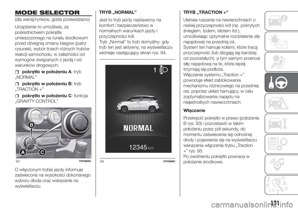 FIAT 500L 2019  Instrukcja obsługi (in Polish) MODE SELECTOR
(dla wersji/rynków, gdzie przewidziano)
Urządzenie to umożliwia, za
pośrednictwem pokrętła
umieszczonego na tunelu środkowym
przed dźwignią zmiany biegów (patrz
rysunek), wybó