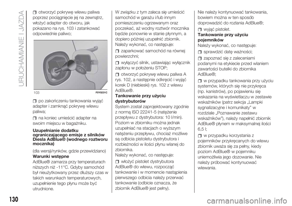 FIAT 500L 2019 Instrukcja obsługi (in Polish) otworzyć pokrywę wlewu paliwa
poprzez pociągnięcie jej na zewnątrz,
włożyć adapter do otworu, jak
pokazano na rys. 103 i zatankować
odpowiednie paliwo;
po zakończeniu tankowania wyjąć
adap FIAT 500L 2019 Instrukcja obsługi (in Polish) otworzyć pokrywę wlewu paliwa
poprzez pociągnięcie jej na zewnątrz,
włożyć adapter do otworu, jak
pokazano na rys. 103 i zatankować
odpowiednie paliwo;
po zakończeniu tankowania wyjąć
adap