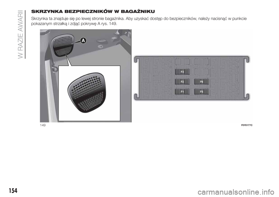 FIAT 500L 2019 Instrukcja obsługi (in Polish) SKRZYNKA BEZPIECZNIKÓW W BAGAŻNIKU
Skrzynka ta znajduje się po lewej stronie bagażnika. Aby uzyskać dostęp do bezpieczników, należy nacisnąć w punkcie
pokazanym strzałką i zdjąć pokrywę FIAT 500L 2019 Instrukcja obsługi (in Polish) SKRZYNKA BEZPIECZNIKÓW W BAGAŻNIKU
Skrzynka ta znajduje się po lewej stronie bagażnika. Aby uzyskać dostęp do bezpieczników, należy nacisnąć w punkcie
pokazanym strzałką i zdjąć pokrywę