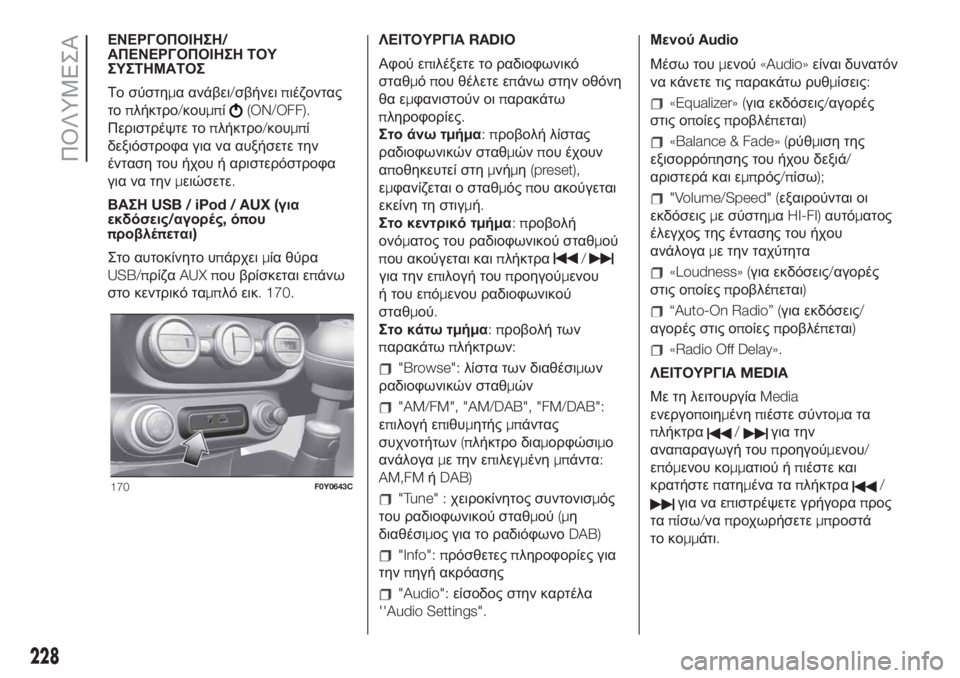 FIAT 500L 2019  ΒΙΒΛΙΟ ΧΡΗΣΗΣ ΚΑΙ ΣΥΝΤΗΡΗΣΗΣ (in Greek) ΕΝΕΡΓΟΠΟΙΗΣΗ/
ΑΠΕΝΕΡΓΟΠΟΙΗΣΗ ΤΟΥ
ΣΥΣΤΗΜΑΤΟΣ
Το σύστημα ανάβει/σβήνειπιέζοντας
τοπλήκτρο/κουμπί
(ON/OFF).
Περισ�