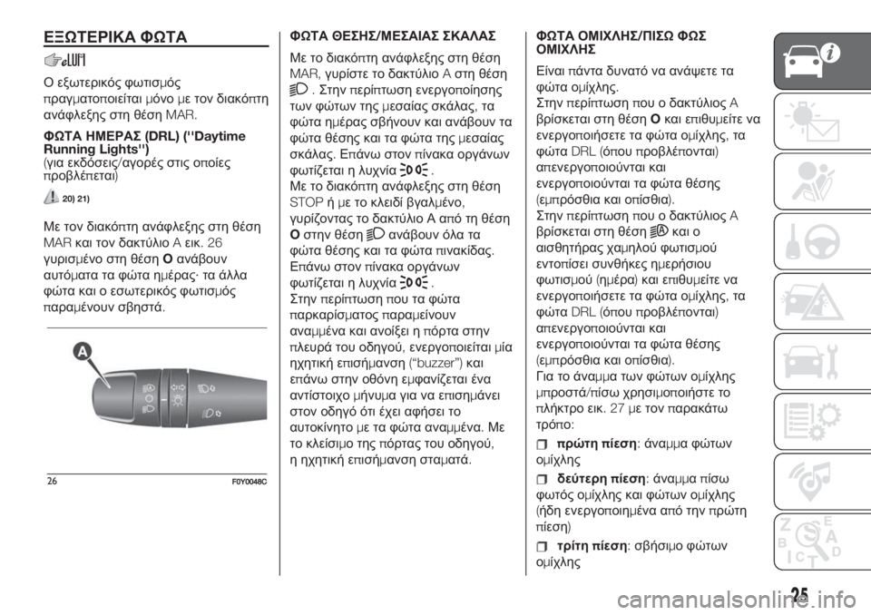 FIAT 500L 2019  ΒΙΒΛΙΟ ΧΡΗΣΗΣ ΚΑΙ ΣΥΝΤΗΡΗΣΗΣ (in Greek) ΕΞΩΤΕΡΙΚΑ ΦΩΤΑ
Ο εξωτερικός φωτισμός
πραγματοποιείταιμόνομε τον διακόπτη
ανάφλεξης στη θέσηMAR.
ΦΩΤΑ ΗΜΕΡΑΣ(D