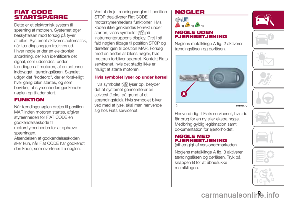 FIAT 500L 2018  Brugs- og vedligeholdelsesvejledning (in Danish) FIAT CODE
STARTSPÆRRE
Dette er et elektronisk system til
spærring af motoren. Systemet øger
beskyttelsen mod forsøg på tyveri
af bilen. Systemet aktiveres automatisk,
når tændingsnøglen trækk