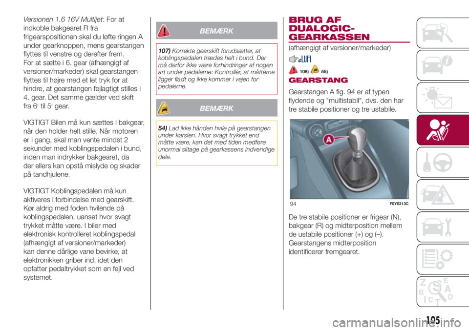 FIAT 500L 2018  Brugs- og vedligeholdelsesvejledning (in Danish) Versionen 1.6 16V Multijet: For at
indkoble bakgearet R fra
frigearspositionen skal du løfte ringen A
under gearknoppen, mens gearstangen
flyttes til venstre og derefter frem.
For at sætte i 6. gear