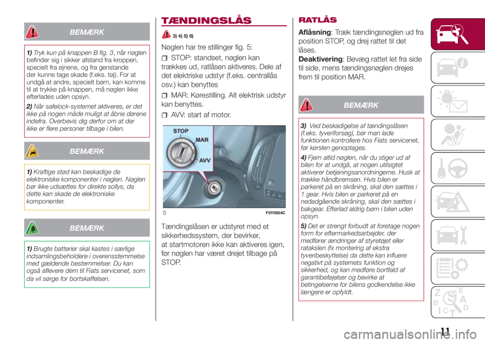 FIAT 500L 2018  Brugs- og vedligeholdelsesvejledning (in Danish) BEMÆRK
1)Tryk kun på knappen B fig. 3, når nøglen
befinder sig i sikker afstand fra kroppen,
specielt fra øjnene, og fra genstande
der kunne tage skade (f.eks. tøj). For at
undgå at andre, spec