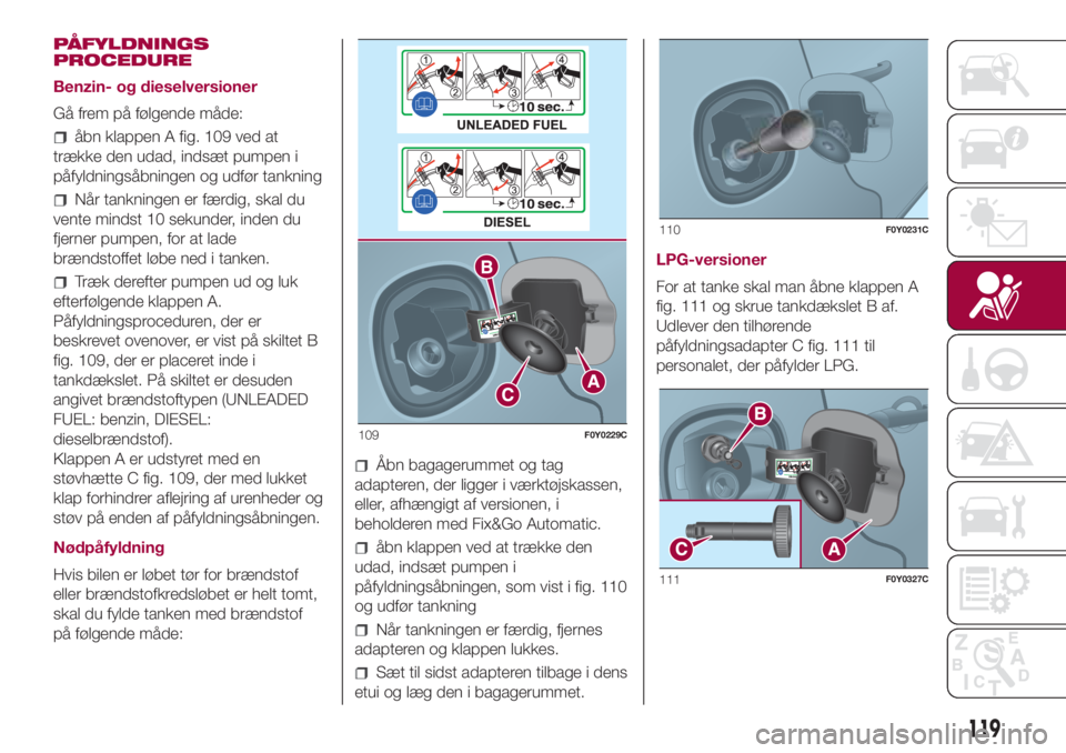FIAT 500L 2018  Brugs- og vedligeholdelsesvejledning (in Danish) PÅFYLDNINGS
PROCEDURE
Benzin- og dieselversioner
Gå frem på følgende måde:
åbn klappen A fig. 109 ved at
trække den udad, indsæt pumpen i
påfyldningsåbningen og udfør tankning
Når tankning
