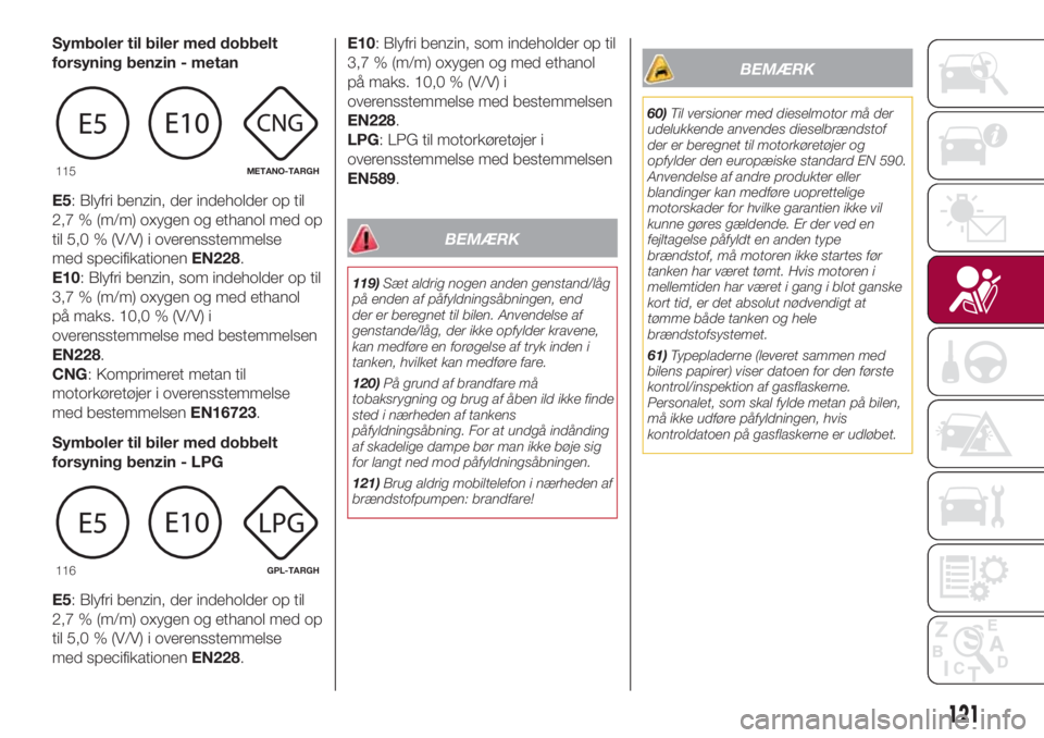 FIAT 500L 2018  Brugs- og vedligeholdelsesvejledning (in Danish) Symboler til biler med dobbelt
forsyning benzin - metan
E5: Blyfri benzin, der indeholder op til
2,7 % (m/m) oxygen og ethanol med op
til 5,0 % (V/V) i overensstemmelse
med specifikationenEN228.
E10: 