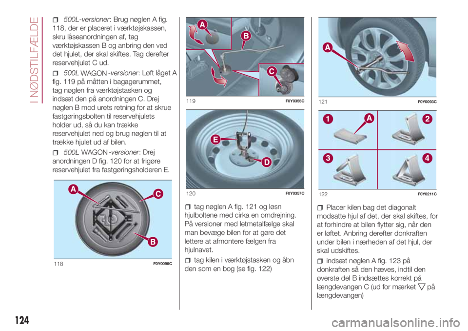 FIAT 500L 2018  Brugs- og vedligeholdelsesvejledning (in Danish) 500L-versioner: Brug nøglen A fig.
118, der er placeret i værktøjskassen,
skru låseanordningen af, tag
værktøjskassen B og anbring den ved
det hjulet, der skal skiftes. Tag derefter
reservehjule
