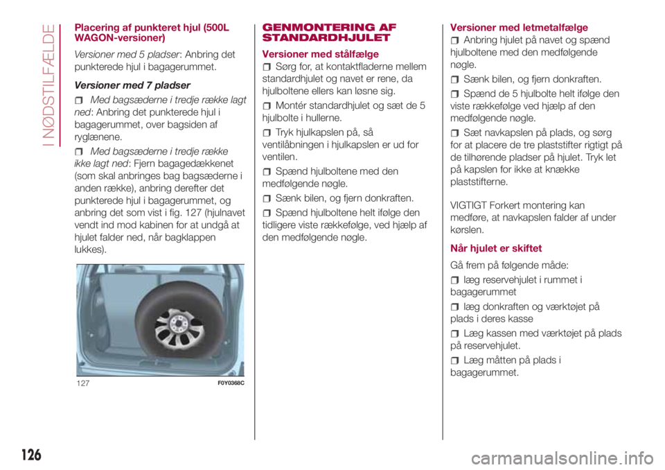 FIAT 500L 2018  Brugs- og vedligeholdelsesvejledning (in Danish) Placering af punkteret hjul (500L
WAGON-versioner)
Versioner med 5 pladser: Anbring det
punkterede hjul i bagagerummet.
Versioner med 7 pladser
Med bagsæderne i tredje række lagt
ned: Anbring det pu