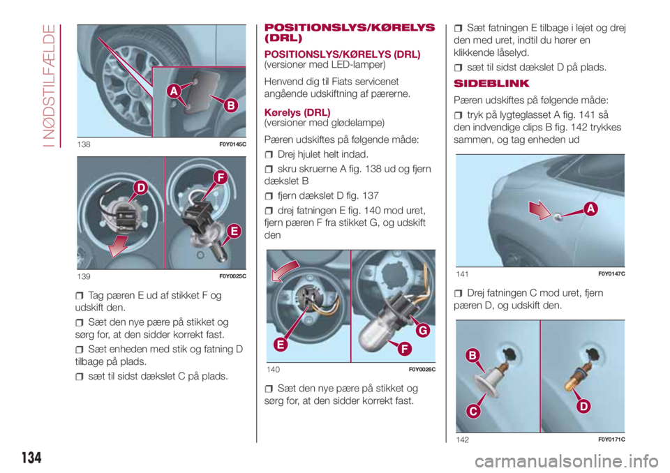 FIAT 500L 2018  Brugs- og vedligeholdelsesvejledning (in Danish) Tag pæren E ud af stikket F og
udskift den.
Sæt den nye pære på stikket og
sørg for, at den sidder korrekt fast.
Sæt enheden med stik og fatning D
tilbage på plads.
sæt til sidst dækslet C p