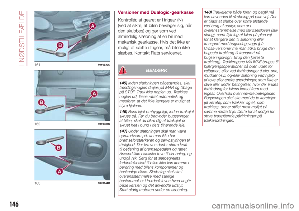 FIAT 500L 2018  Brugs- og vedligeholdelsesvejledning (in Danish) Versioner med Dualogic-gearkasse
Kontrollér, at gearet er i frigear (N)
(ved at sikre, at bilen bevæger sig, når
den skubbes) og gør som ved
almindelig slæbning af en bil med
mekanisk gearkasse. 