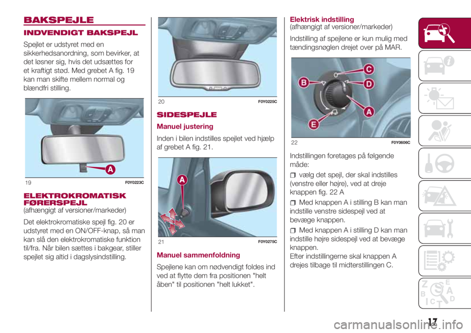 FIAT 500L 2018  Brugs- og vedligeholdelsesvejledning (in Danish) BAKSPEJLE
INDVENDIGT BAKSPEJL
Spejlet er udstyret med en
sikkerhedsanordning, som bevirker, at
det løsner sig, hvis det udsættes for
et kraftigt stød. Med grebet A fig. 19
kan man skifte mellem nor