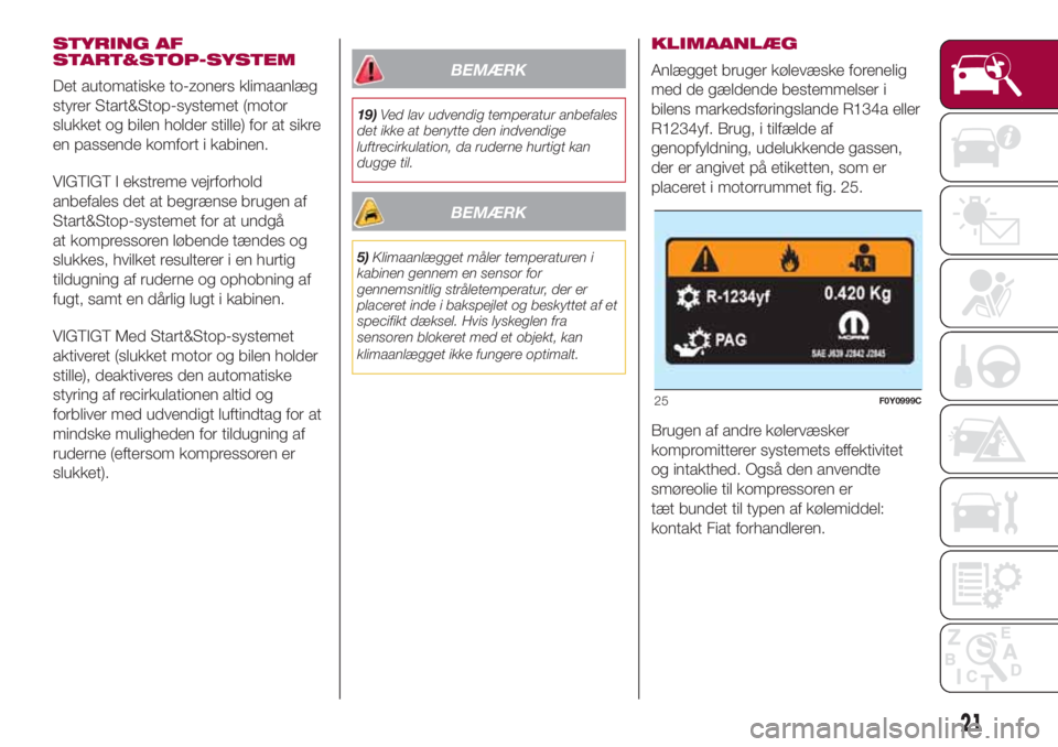 FIAT 500L 2018  Brugs- og vedligeholdelsesvejledning (in Danish) STYRING AF
START&STOP-SYSTEM
Det automatiske to-zoners klimaanlæg
styrer Start&Stop-systemet (motor
slukket og bilen holder stille) for at sikre
en passende komfort i kabinen.
VIGTIGT I ekstreme vejr