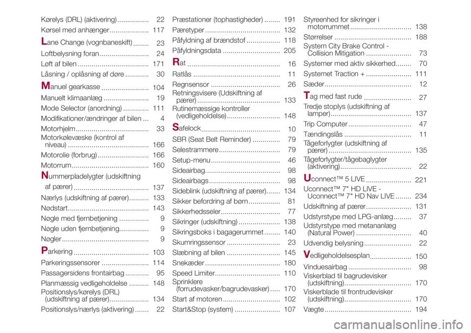 FIAT 500L 2018  Brugs- og vedligeholdelsesvejledning (in Danish) Kørelys (DRL) (aktivering) ................ 22
Kørsel med anhænger.................... 117
Lane Change (vognbaneskift)
........ 23
Loftbelysning foran ......................... 24
Løft af bilen ..