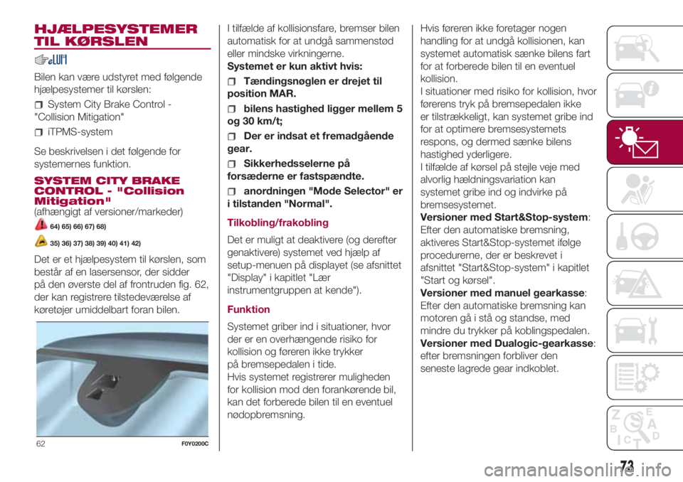FIAT 500L 2018  Brugs- og vedligeholdelsesvejledning (in Danish) HJÆLPESYSTEMER
TIL KØRSLEN
Bilen kan være udstyret med følgende
hjælpesystemer til kørslen:
System City Brake Control -
"Collision Mitigation"
iTPMS-system
Se beskrivelsen i det følgend