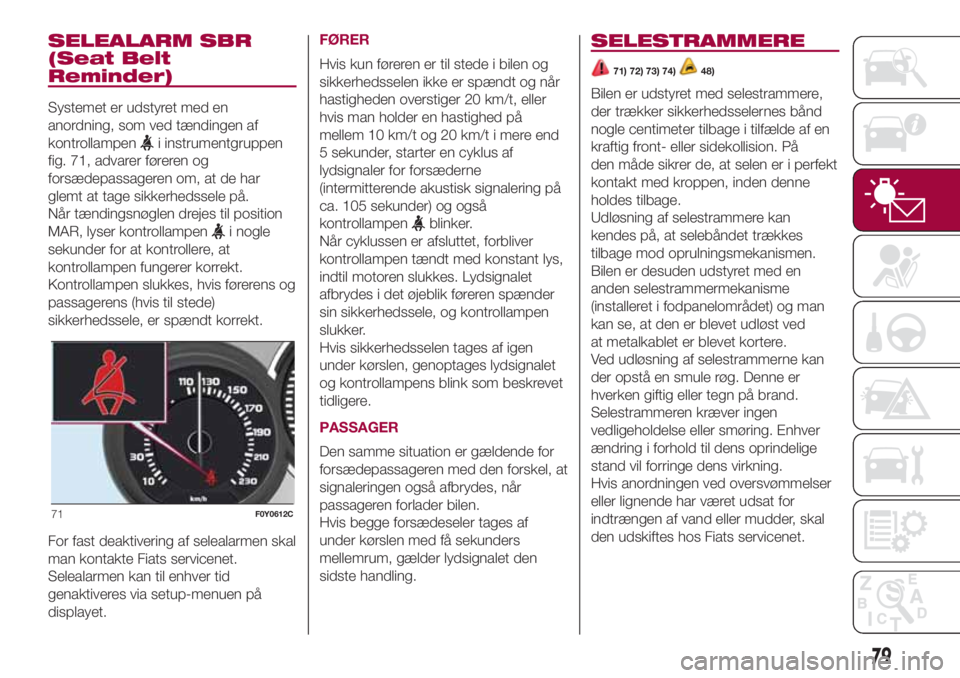 FIAT 500L 2018 Brugs- og vedligeholdelsesvejledning (in Danish) SELEALARM SBR
(Seat Belt
Reminder)
Systemet er udstyret med en
anordning, som ved tændingen af
kontrollampen
i instrumentgruppen
fig. 71, advarer føreren og
forsædepassageren om, at de har
glemt at FIAT 500L 2018 Brugs- og vedligeholdelsesvejledning (in Danish) SELEALARM SBR
(Seat Belt
Reminder)
Systemet er udstyret med en
anordning, som ved tændingen af
kontrollampen
i instrumentgruppen
fig. 71, advarer føreren og
forsædepassageren om, at de har
glemt at