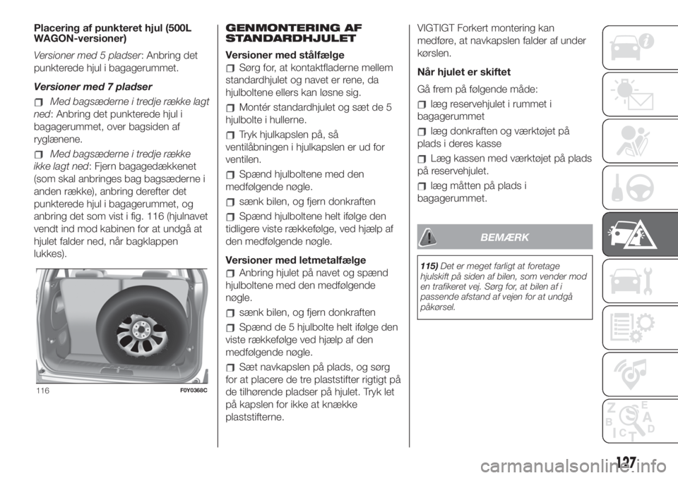 FIAT 500L 2019 Brugs- og vedligeholdelsesvejledning (in Danish) Placering af punkteret hjul (500L
WAGON-versioner)
Versioner med 5 pladser: Anbring det
punkterede hjul i bagagerummet.
Versioner med 7 pladser
Med bagsæderne i tredje række lagt
ned: Anbring det pu FIAT 500L 2019 Brugs- og vedligeholdelsesvejledning (in Danish) Placering af punkteret hjul (500L
WAGON-versioner)
Versioner med 5 pladser: Anbring det
punkterede hjul i bagagerummet.
Versioner med 7 pladser
Med bagsæderne i tredje række lagt
ned: Anbring det pu