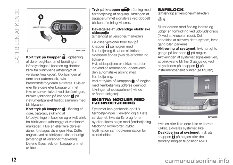 FIAT 500L 2019  Brugs- og vedligeholdelsesvejledning (in Danish) Kort tryk på knappen: oplåsning
af døre, bagklap, timet tænding af
loftbelysningen i kabinen og dobbelt
blink fra blinklysene (afhængigt af
versioner/markeder). Oplåsningen af
døre sker automat