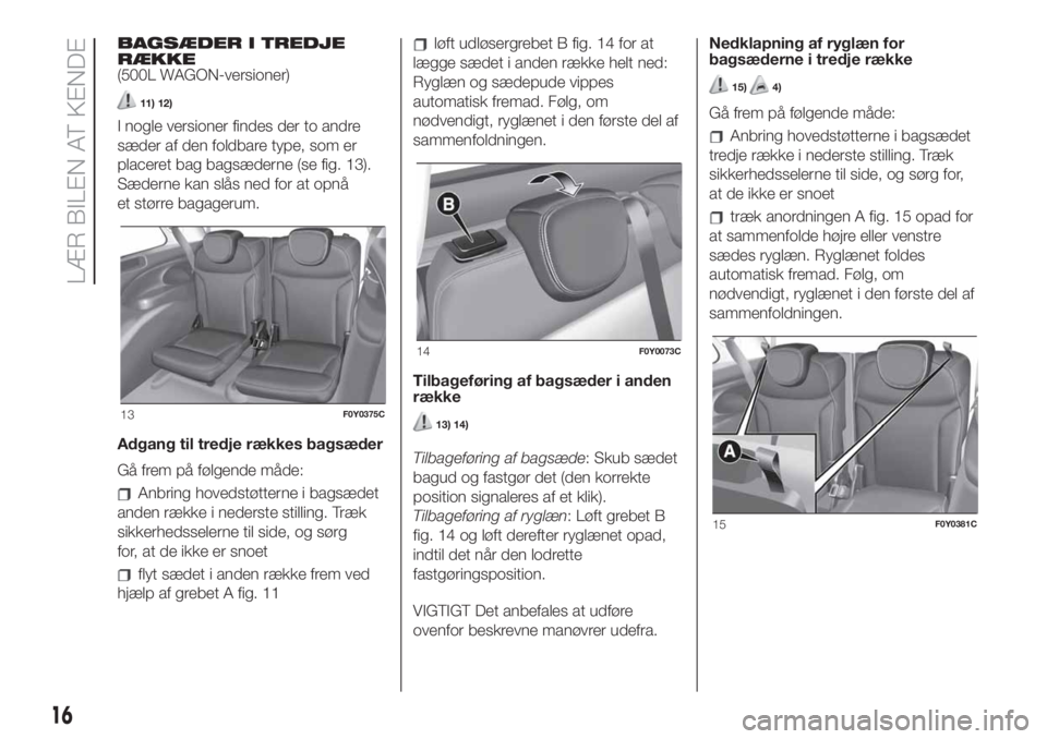 FIAT 500L 2019  Brugs- og vedligeholdelsesvejledning (in Danish) BAGSÆDER I TREDJE
RÆKKE
(500L WAGON-versioner)
11) 12)
I nogle versioner findes der to andre
sæder af den foldbare type, som er
placeret bag bagsæderne (se fig. 13).
Sæderne kan slås ned for at 