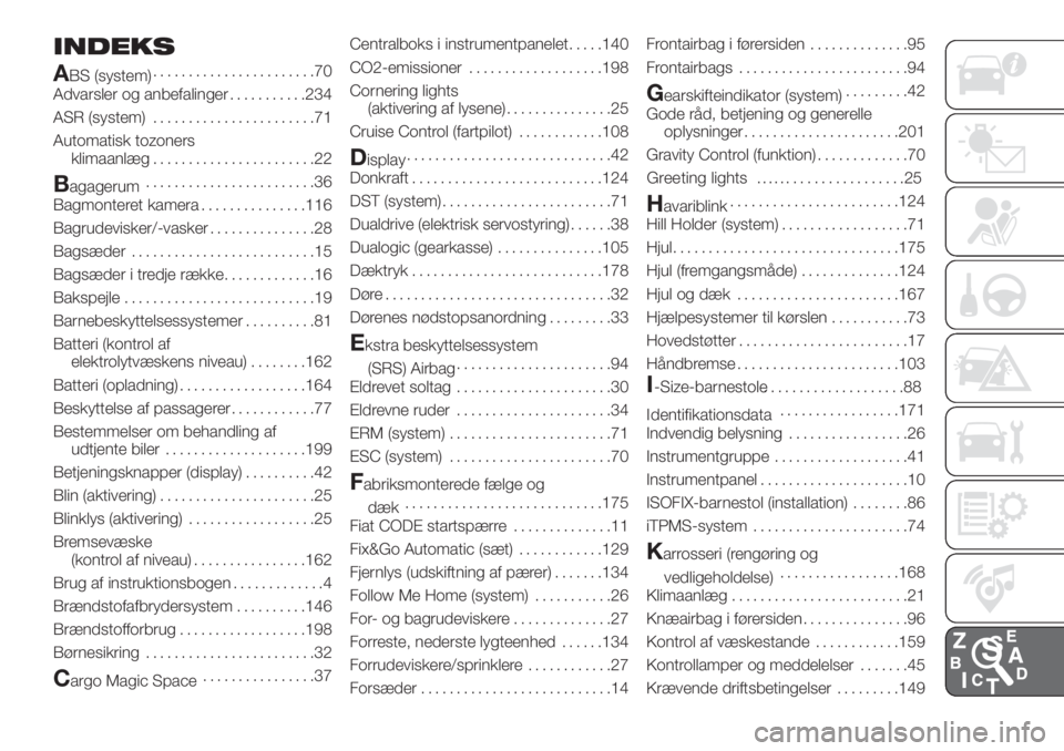 FIAT 500L 2019  Brugs- og vedligeholdelsesvejledning (in Danish) INDEKS
A
BS (system).......................70
Advarsler og anbefalinger...........234
ASR (system).......................71
Automatisk tozoners
klimaanlæg.......................22
Bagagerum..........
