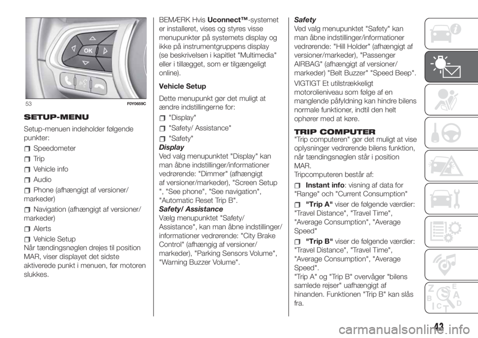 FIAT 500L 2019  Brugs- og vedligeholdelsesvejledning (in Danish) SETUP-MENU
Setup-menuen indeholder følgende
punkter:
Speedometer
Trip
Vehicle info
Audio
Phone (afhængigt af versioner/
markeder)
Navigation (afhængigt af versioner/
markeder)
Alerts
Vehicle Setup
