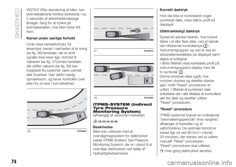 FIAT 500L 2019 Brugs- og vedligeholdelsesvejledning (in Danish) VIGTIGT Efter standsning af bilen, kan
bremsekalibrene forblive blokerede i ca.
2 sekunder af sikkerhedsmæssige
årsager. Sørg for at trykke på
bremsepedalen, hvis bilen kører lidt
frem.
Kørsel u FIAT 500L 2019 Brugs- og vedligeholdelsesvejledning (in Danish) VIGTIGT Efter standsning af bilen, kan
bremsekalibrene forblive blokerede i ca.
2 sekunder af sikkerhedsmæssige
årsager. Sørg for at trykke på
bremsepedalen, hvis bilen kører lidt
frem.
Kørsel u