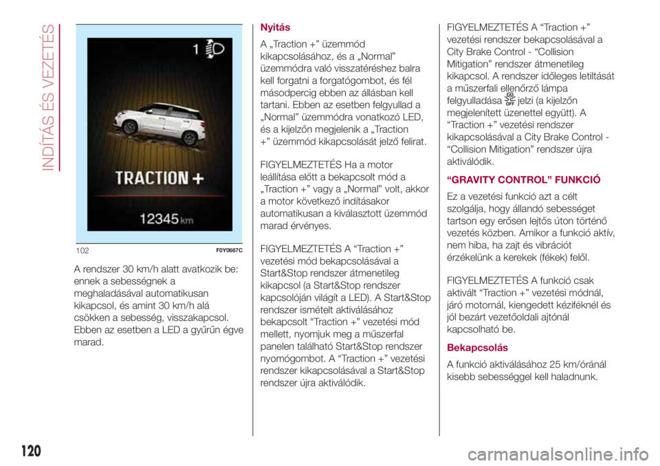 FIAT 500L 2018  Kezelési és karbantartási útmutató (in Hungarian) A rendszer 30 km/h alatt avatkozik be:
ennek a sebességnek a
meghaladásával automatikusan
kikapcsol, és amint 30 km/h alá
csökken a sebesség, visszakapcsol.
Ebben az esetben a LED a gyűrűn é